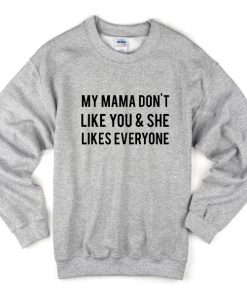 My Mama Dont Like You And She Likes Everyone Sweatshirt