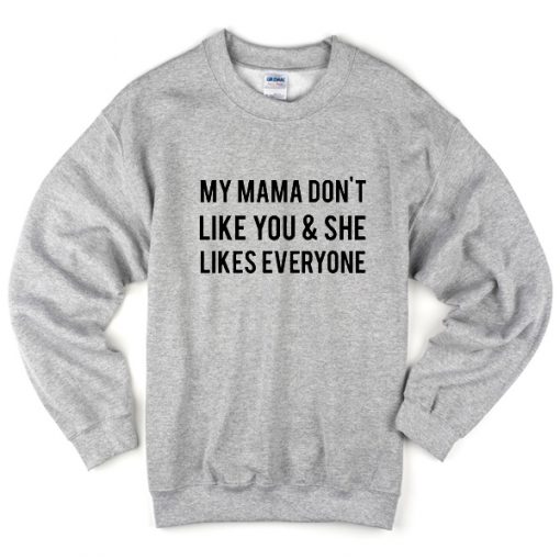 My Mama Dont Like You And She Likes Everyone Sweatshirt