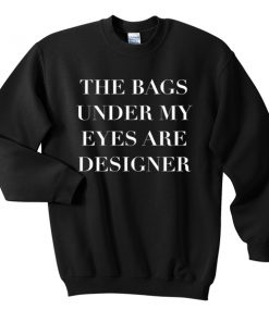 The Bags Under My Eyes Are Designer Sweatshirt