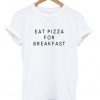 eat pizza for breakfast tshirt