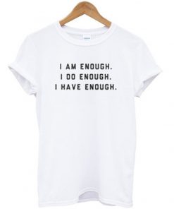 i am enough i do enough i have enough t-shirt