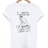 i hate thinking tshirt