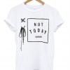 not today shirt