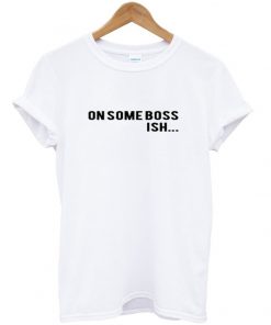 On Some Boss Ish Font Tshirt