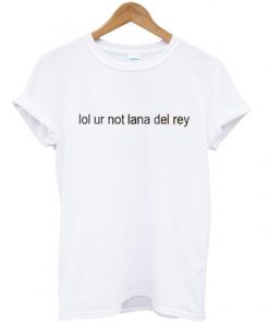 lol ur not lana del rey t-shirt