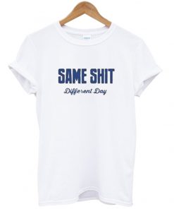 same shit different day tshirt