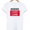Breaking News I Don't Care T-Shirt