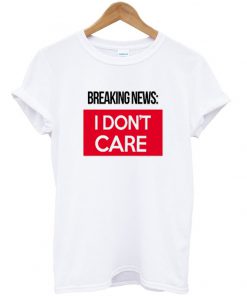 Breaking News I Don't Care T-Shirt