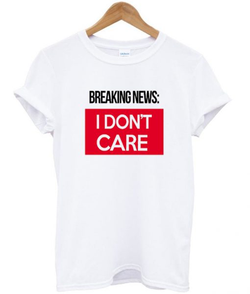 Breaking News I Don't Care T-Shirt
