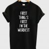 First thing first I'm the weirdest T-Shirt