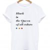 black is the queen off all colors t-shirt
