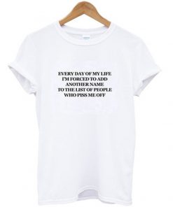 everyday of my life i'm forced to add another name t-shirt