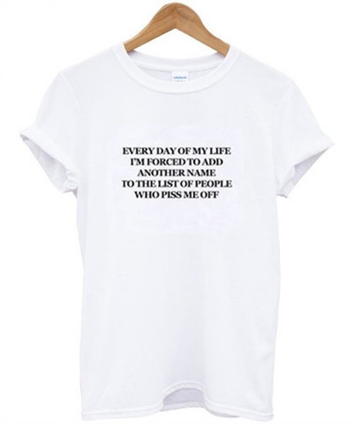 everyday of my life i'm forced to add another name t-shirt