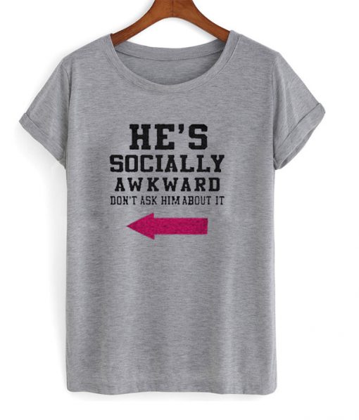 he's socially awkward t-shirt