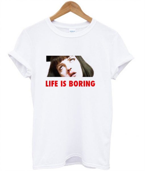 life is boring t-shirt