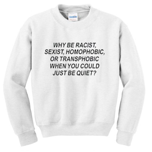 why be racist sweatshirt