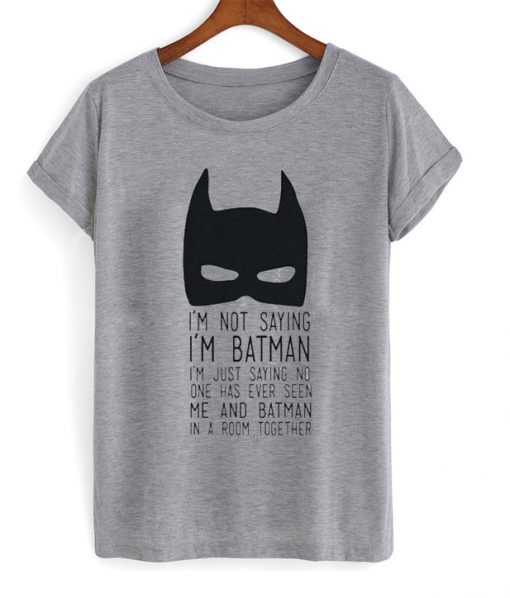I'm not saying I'm Batman t-shirt