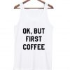 OK, but first coffee tank top
