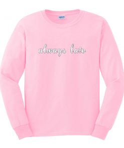 always late sweatshirt