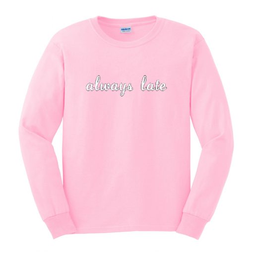 always late sweatshirt