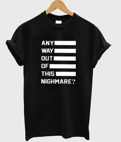 any way out of this nighmare t-shirt