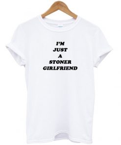 i'm just a stoner girlfriend t-shirt