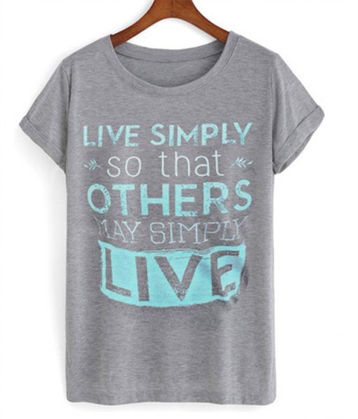 live simply so that others may simply live t-shirt