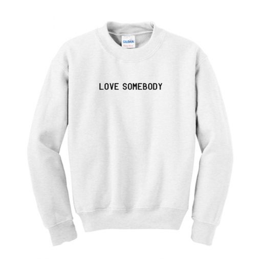 love somebody sweatshirt