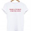 make a woman cum for once t-shirt