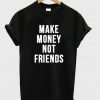 make money not friends t-shirt