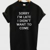 sorry i'm late i didn't want to come t-shirt