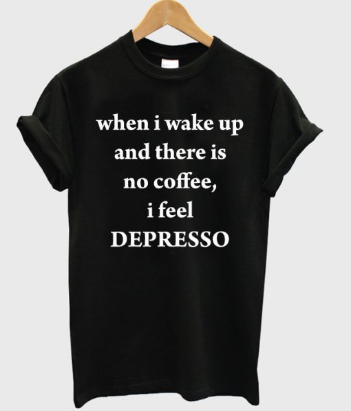 When I Wake Up No Coffee T Shirt
