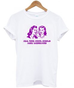 all the cool girls are lesbians t-shirt