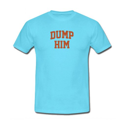 dump him tshirt