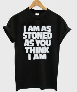 i am as stoned as you think i am tshirt