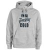 i'm so freaking cold hoodie