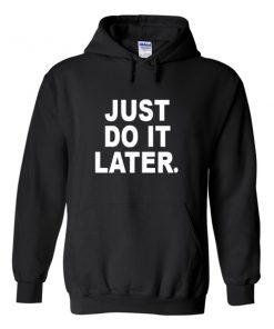 just do it later hoodie