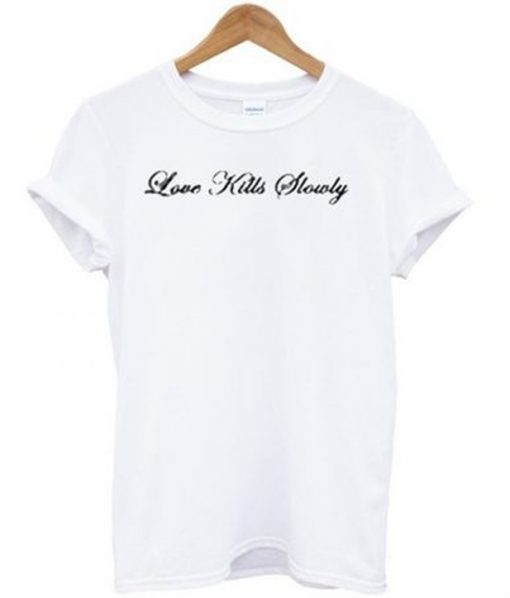 love kills slowly t-shirt