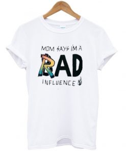 mom says im a rad influence t-shirt