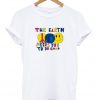 the earth needs you to do good t-shirt