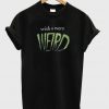 Wish You Were Weird T Shirt