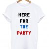 here for to the party t-shirt