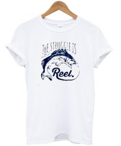 the struggle is reel t-shirt
