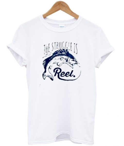 the struggle is reel t-shirt