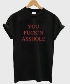 you fuck'n asshole t-shirt