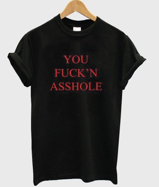 you fuck'n asshole t-shirt