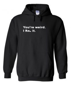 you're weird hoodie