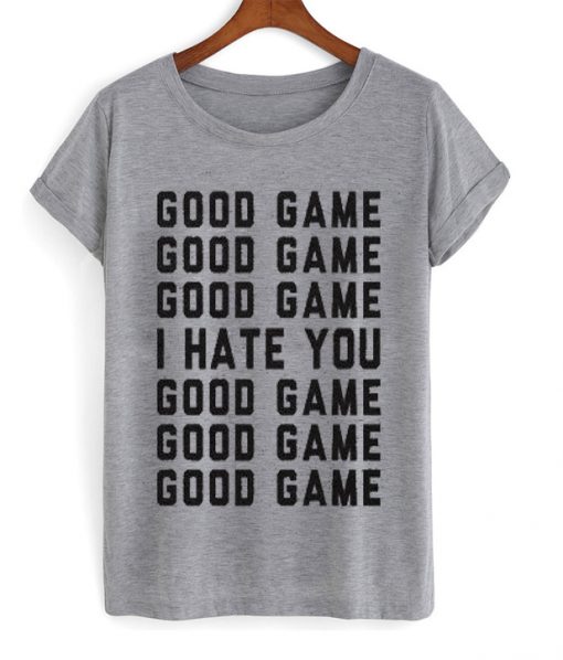 good game i hate you t-shirt