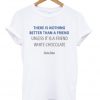 there is nothing better than a friend t-shirt