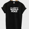 All I Want Is World Peace T Shirt
